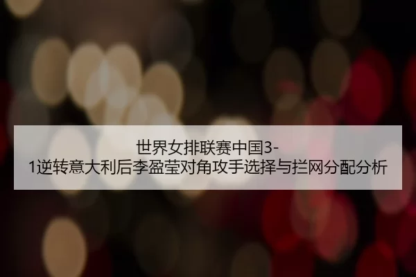 shi-jie-nv-pai-lian-sai-zhong-guo-ni-zhuan-yi-da-li-hou-li-ying-ying-dui-jiao-gong-shou-xuan-ze-yu-lan-wang-fen-pei-fen-2-468.jpg